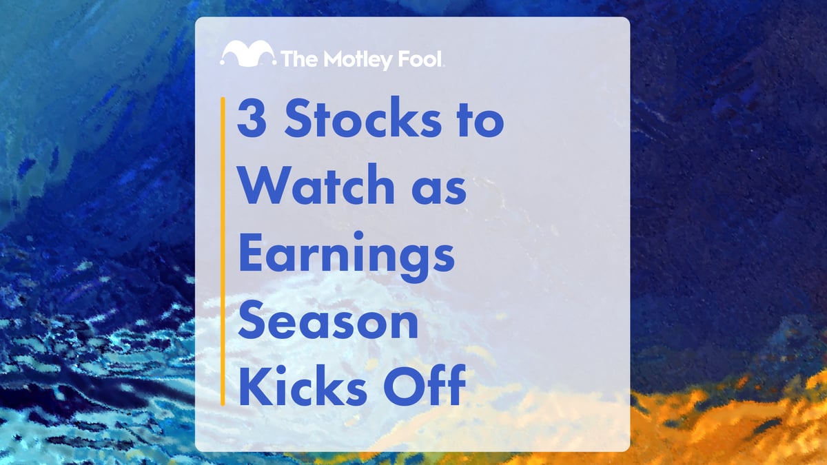 3 Stocks to Watch as Earnings Season Kicks Off | The Motley Fool
