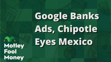 Google Banks Ads, Chipotle Eyes Mexico