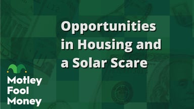 Opportunities in Housing and a Solar Scare