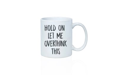 Coffee mug reads hold on let me overthink this.