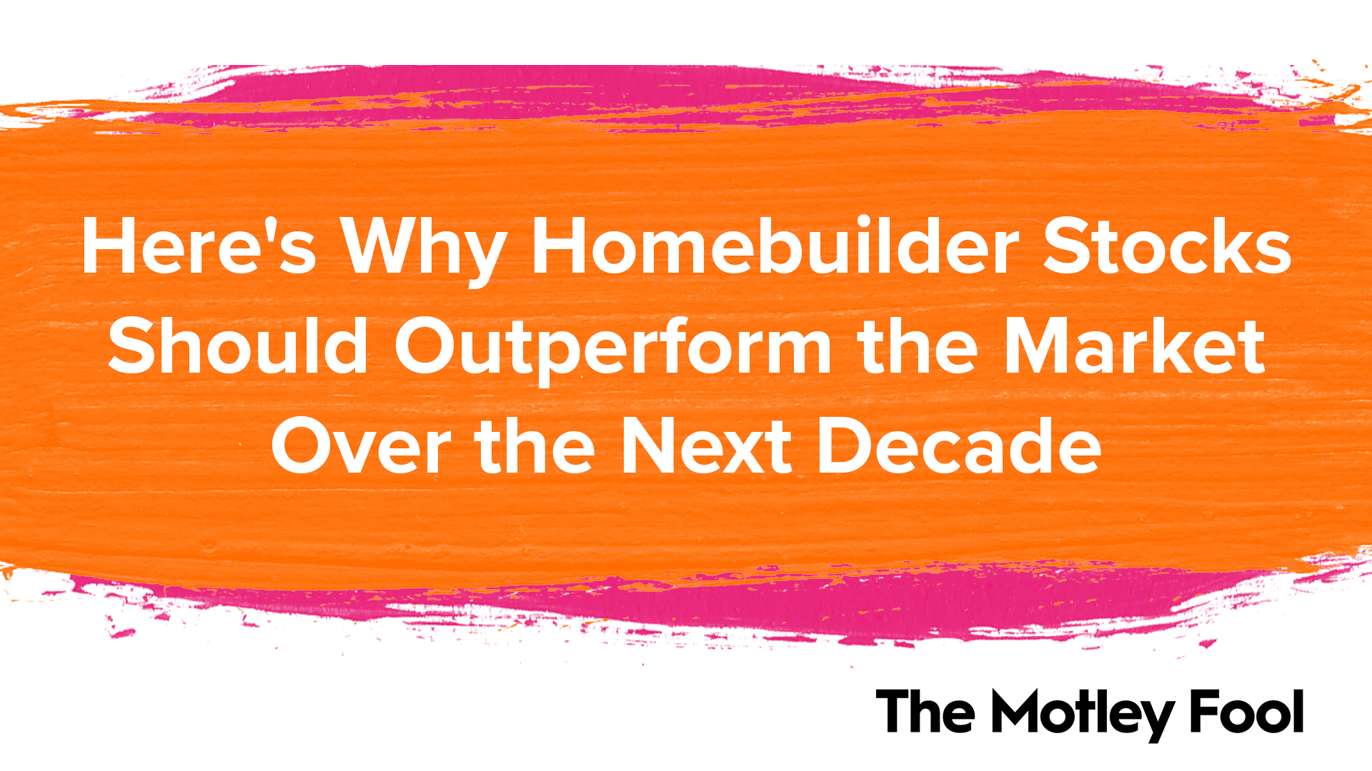 Here_s_Why_Homebuilder_Stocks_Should_Outperform_the_Market_Over_the_Next_Decade