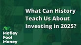 What Can History Teach Us About Investing in 2025?